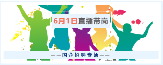 6月1日（周三）17點(diǎn)，“云聘識(shí)才·人崗相適”國(guó)企招聘專(zhuān)場(chǎng)直播帶崗