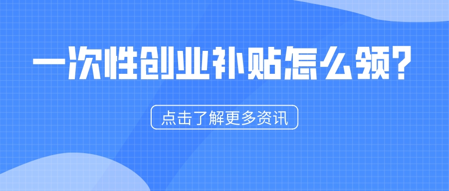 一次性創(chuàng)業(yè)補貼怎么領(lǐng)？1分鐘看懂